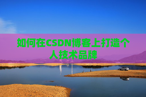如何在CSDN博客上打造个人技术品牌